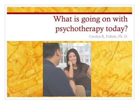 What is going on with psychotherapy today? Carolyn R. Fallahi, Ph. D.