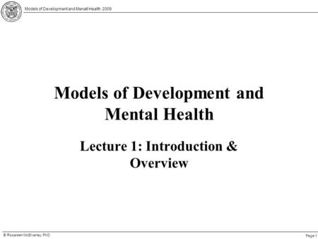 Page 1 © Rosaleen McElvaney, PhD Models of Development and Menatl Health 2009 Models of Development and Mental Health Lecture 1: Introduction & Overview.