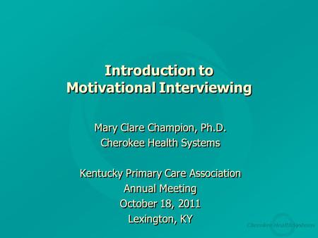 Cherokee Health Systems Introduction to Motivational Interviewing Mary Clare Champion, Ph.D. Cherokee Health Systems Kentucky Primary Care Association.