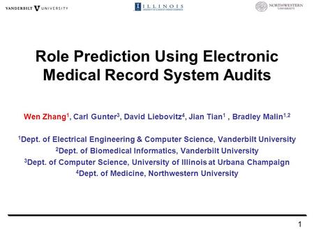 Role Prediction Using Electronic Medical Record System Audits Wen Zhang 1, Carl Gunter 3, David Liebovitz 4, Jian Tian 1, Bradley Malin 1,2 1 Dept. of.
