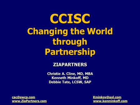 CCISC Changing the World through Partnership ZIAPARTNERS Christie A. Cline, MD, MBA Kenneth Minkoff, MD Debbie Tate, LCSW, SAP