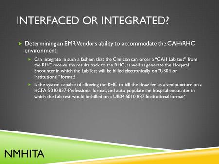 INTERFACED OR INTEGRATED?  Determining an EMR Vendors ability to accommodate the CAH/RHC environment:  Can integrate in such a fashion that the Clinician.