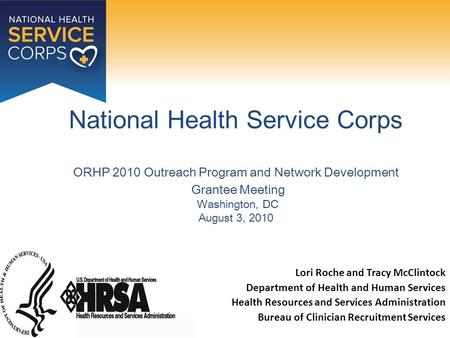 National Health Service Corps ORHP 2010 Outreach Program and Network Development Grantee Meeting Washington, DC August 3, 2010 Lori Roche and Tracy McClintock.