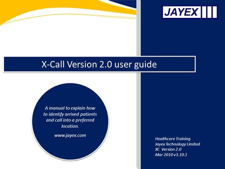 X-Call Version 2.0 user guide A manual to explain how to identify arrived patients and call into a preferred location. www.jayex.com A manual to explain.