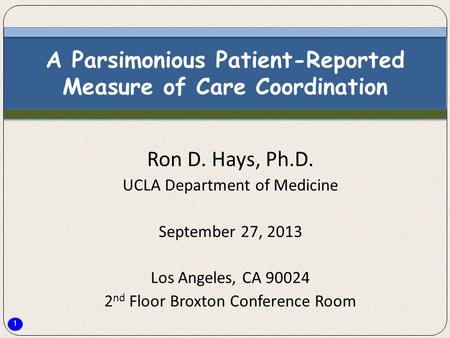 1 A Parsimonious Patient-Reported Measure of Care Coordination Ron D. Hays, Ph.D. UCLA Department of Medicine September 27, 2013 Los Angeles, CA 90024.