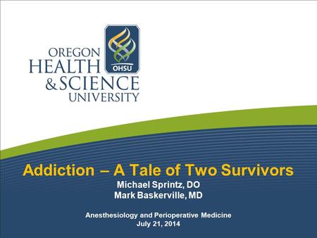 Addiction – A Tale of Two Survivors Michael Sprintz, DO Mark Baskerville, MD Anesthesiology and Perioperative Medicine July 21, 2014.