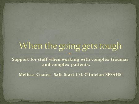 Support for staff when working with complex traumas and complex patients. Melissa Coates- Safe Start C/L Clinician SESAHS.