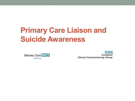 Primary Care Liaison and Suicide Awareness. Primary Care Mental Health Liaison Practitioner PCMHLP - who are we/what do we do? All qualified Mental Health.