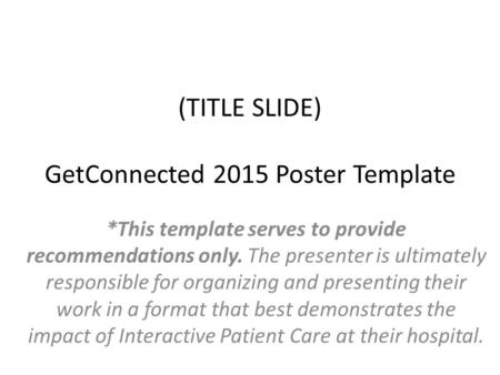 (TITLE SLIDE) GetConnected 2015 Poster Template *This template serves to provide recommendations only. The presenter is ultimately responsible for organizing.