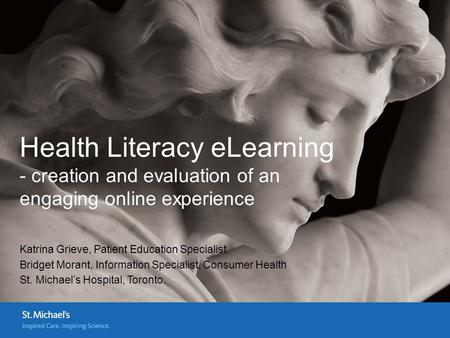 Health Literacy eLearning - creation and evaluation of an engaging online experience Katrina Grieve, Patient Education Specialist Bridget Morant, Information.