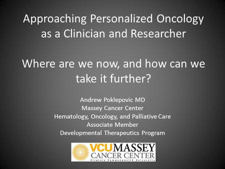 Approaching Personalized Oncology as a Clinician and Researcher Where are we now, and how can we take it further? Andrew Poklepovic MD Massey Cancer Center.