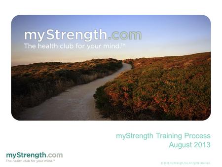 © 2012 myStrength, Inc. All rights reserved. myStrength Training Process August 2013.
