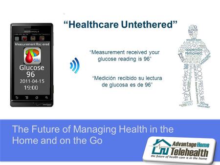 The Future of Managing Health in the Home and on the Go “ “Healthcare Untethered” “Measurement received your glucose reading is 96” “Medición recibido.