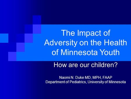 The Impact of Adversity on the Health of Minnesota Youth How are our children? Naomi N. Duke MD, MPH, FAAP Department of Pediatrics, University of Minnesota.