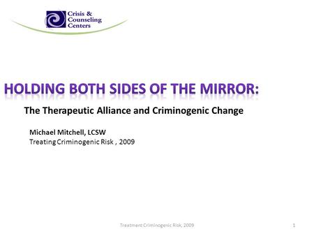 The Therapeutic Alliance and Criminogenic Change Michael Mitchell, LCSW Treating Criminogenic Risk, 2009 Treatment Criminogenic Risk, 20091.