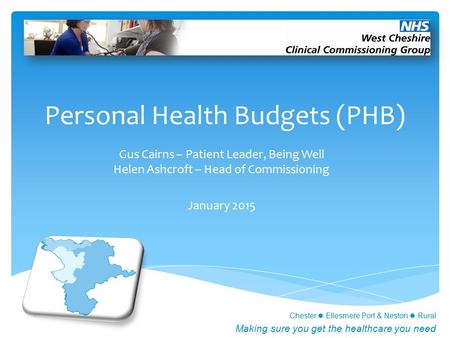 Chester Ellesmere Port & Neston Rural Making sure you get the healthcare you need Personal Health Budgets (PHB) Gus Cairns – Patient Leader, Being Well.
