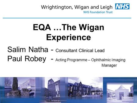 1 EQA …The Wigan Experience Salim Natha - Consultant Clinical Lead Paul Robey - Acting Programme – Ophthalmic Imaging Manager.