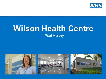Wilson Health Centre Paul Harvey. Introduction Opened on the 31 st March 2010 GP surgery with Walk-In services Open 8am to 8pm every day of the year Situated.