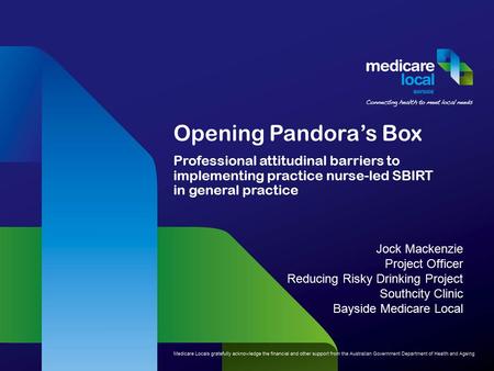 Opening Pandora’s Box Professional attitudinal barriers to implementing practice nurse-led SBIRT in general practice Jock Mackenzie Project Officer Reducing.