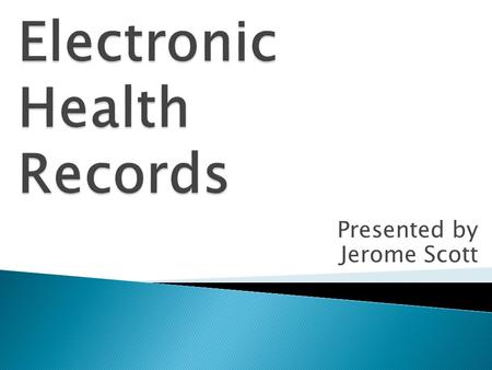 Presented by Jerome Scott.  Describe the common components of Electronic Health Records (EHR).  Assess the benefits of an EHR.  Evaluate outcomes of.