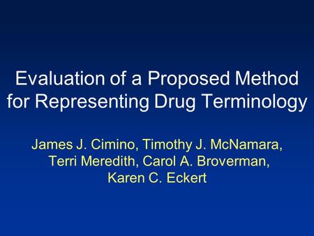 Evaluation of a Proposed Method for Representing Drug Terminology James J. Cimino, Timothy J. McNamara, Terri Meredith, Carol A. Broverman, Karen C. Eckert.