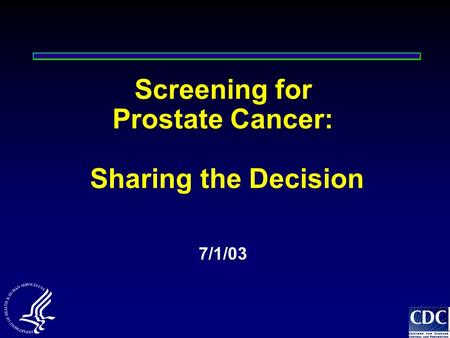 Screening for Prostate Cancer: Sharing the Decision 7/1/03.