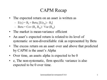 Intermediate Investments F3031 CAPM Recap The expected return on an asset is written as –E(r i ) = R f + Beta i [E(r m ) – R f ] –Beta = Cov (R i, R m.