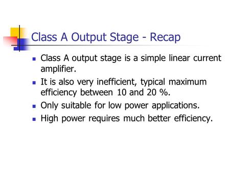Class A Output Stage - Recap Class A output stage is a simple linear current amplifier. It is also very inefficient, typical maximum efficiency between.