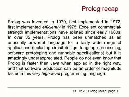 CSI 3120, Prolog recap, page 1 Prolog recap Prolog was invented in 1970, first implemented in 1972, first implemented efficiently in 1975. Excellent commercial-