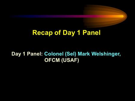 Recap of Day 1 Panel Day 1 Panel: Colonel (Sel) Mark Welshinger, OFCM (USAF)