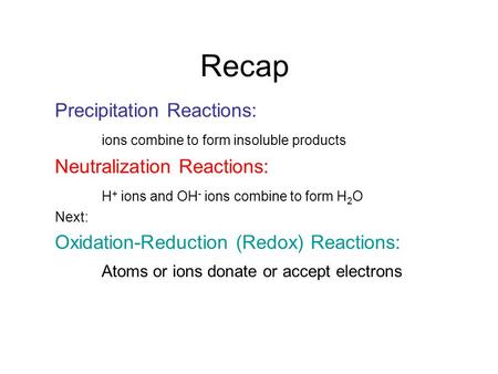 Recap Precipitation Reactions: ions combine to form insoluble products Neutralization Reactions: H + ions and OH - ions combine to form H 2 O Next: Oxidation-Reduction.