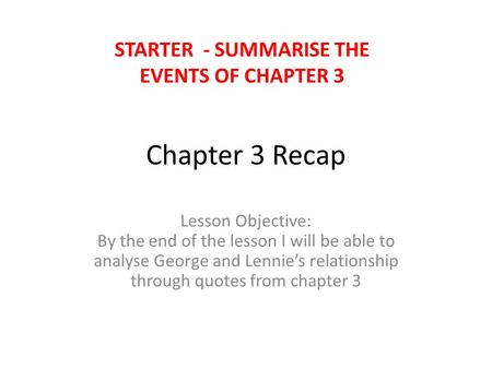 Chapter 3 Recap Lesson Objective: By the end of the lesson I will be able to analyse George and Lennie’s relationship through quotes from chapter 3 STARTER.