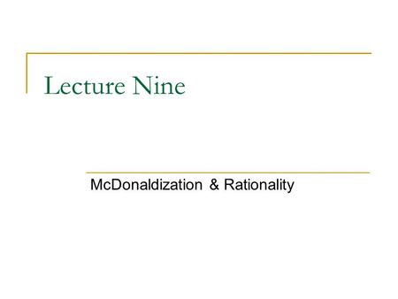 Lecture Nine McDonaldization & Rationality. Globalization and Social Life In the post-industrial period of globalization we are much more interdependent.