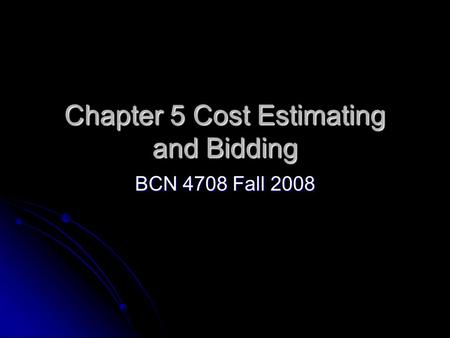 Chapter 5 Cost Estimating and Bidding BCN 4708 Fall 2008.