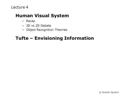 © Anselm Spoerri Lecture 4 Human Visual System –Recap –3D vs 2D Debate –Object Recognition Theories Tufte – Envisioning Information.