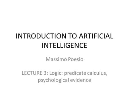 INTRODUCTION TO ARTIFICIAL INTELLIGENCE Massimo Poesio LECTURE 3: Logic: predicate calculus, psychological evidence.