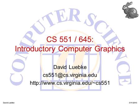 David Luebke5/11/2015 CS 551 / 645: Introductory Computer Graphics David Luebke