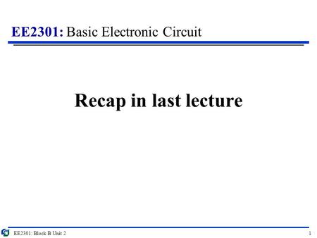 Recap in last lecture EE2301: Block B Unit 2.