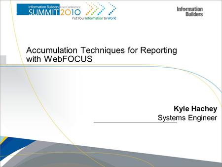 Copyright 2007, Information Builders. Slide 1 Accumulation Techniques for Reporting with WebFOCUS Kyle Hachey Systems Engineer.