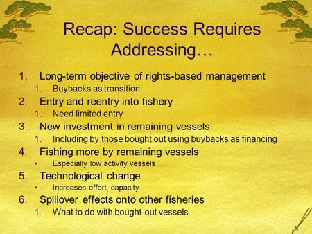 Recap: Success Requires Addressing… 1.Long-term objective of rights-based management 1.Buybacks as transition 2.Entry and reentry into fishery 1.Need limited.