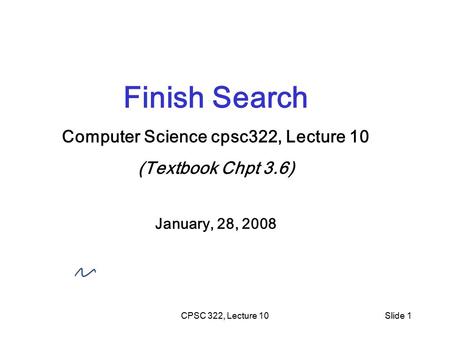CPSC 322, Lecture 10Slide 1 Finish Search Computer Science cpsc322, Lecture 10 (Textbook Chpt 3.6) January, 28, 2008.