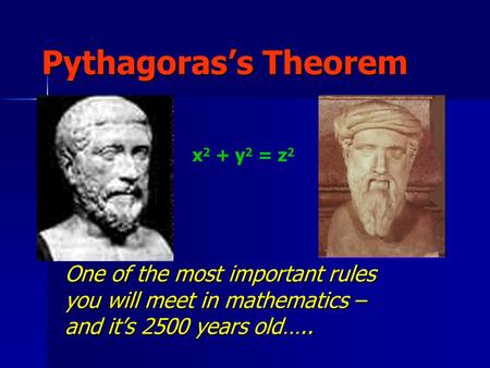 Pythagoras’s Theorem One of the most important rules you will meet in mathematics – and it’s 2500 years old….. x 2 + y 2 = z 2.