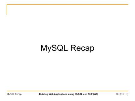 2010/11 : [1]Building Web Applications using MySQL and PHP (W1)MySQL Recap.