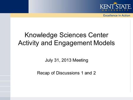 Knowledge Sciences Center Activity and Engagement Models July 31, 2013 Meeting Recap of Discussions 1 and 2.