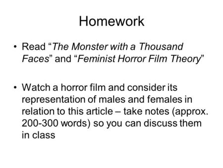 Homework Read “The Monster with a Thousand Faces” and “Feminist Horror Film Theory” Watch a horror film and consider its representation of males and females.