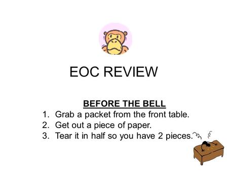 EOC REVIEW BEFORE THE BELL 1.Grab a packet from the front table. 2.Get out a piece of paper. 3.Tear it in half so you have 2 pieces.