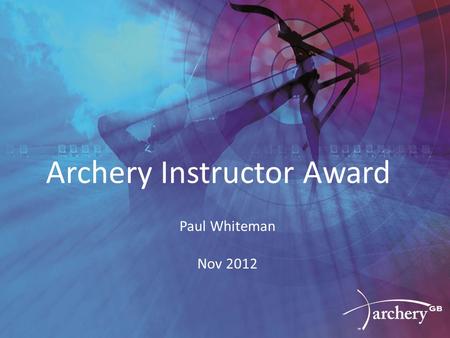 Archery Instructor Award Paul Whiteman Nov 2012. Background Several meetings in late 2010 / early 2011 Consultation with a wide variety of stakeholders.