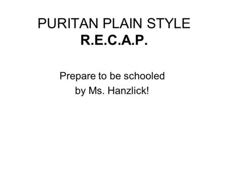 PURITAN PLAIN STYLE R.E.C.A.P. Prepare to be schooled by Ms. Hanzlick!