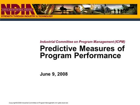 Copyright © 2008 Industrial Committee on Program Management. All rights reserved. Predictive Measures of Program Performance June 9, 2008 Industrial Committee.