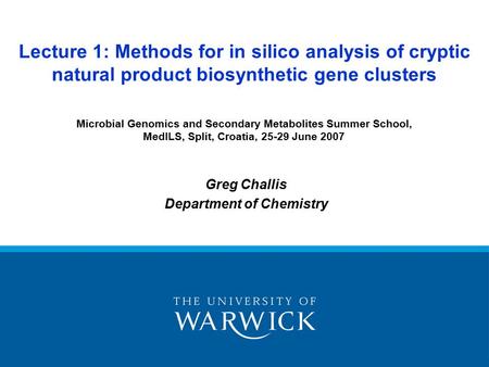 Greg Challis Department of Chemistry Lecture 1: Methods for in silico analysis of cryptic natural product biosynthetic gene clusters Microbial Genomics.